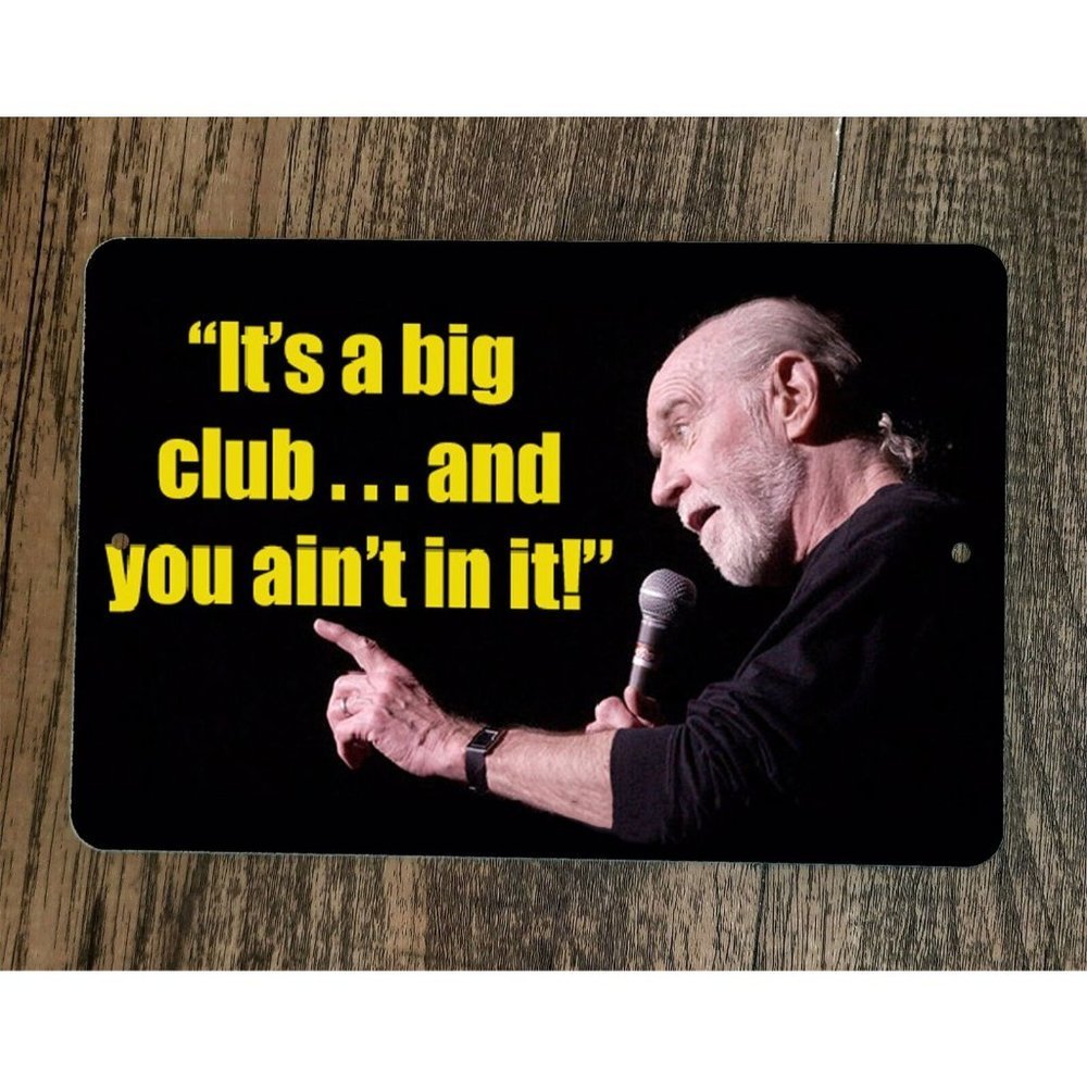 Its  Big Club and You Ain't in‎ it George Carlin Quote 8x12 Metal Wall Sign